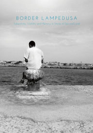 Title: Border Lampedusa: Subjectivity, Visibility and Memory in Stories of Sea and Land, Author: Gabriele Proglio
