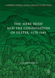 Title: The 'Mere Irish' and the Colonisation of Ulster, 1570-1641, Author: Gerard Farrell