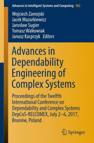 Title: Advances in Dependability Engineering of Complex Systems: Proceedings of the Twelfth International Conference on Dependability and Complex Systems DepCoS-RELCOMEX, July 2 - 6, 2017, Brunów, Poland, Author: Wojciech Zamojski