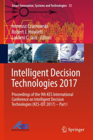 Title: Intelligent Decision Technologies 2017: Proceedings of the 9th KES International Conference on Intelligent Decision Technologies (KES-IDT 2017) - Part I, Author: Ireneusz Czarnowski