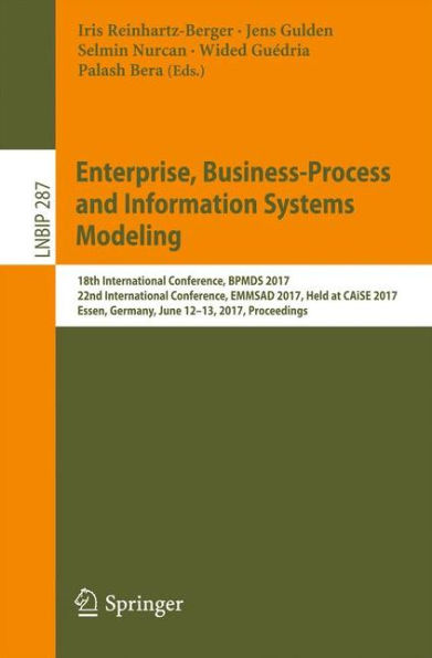 Enterprise, Business-Process and Information Systems Modeling: 18th International Conference, BPMDS 2017, 22nd International Conference, EMMSAD 2017, Held at CAiSE 2017, Essen, Germany, June 12-13, 2017, Proceedings