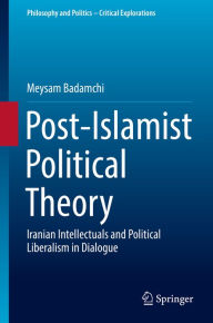 Title: Post-Islamist Political Theory: Iranian Intellectuals and Political Liberalism in Dialogue, Author: Meysam Badamchi