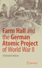 Farm Hall and the German Atomic Project of World War II: A Dramatic History