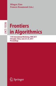 Title: Frontiers in Algorithmics: 11th International Workshop, FAW 2017, Chengdu, China, June 23-25, 2017, Proceedings, Author: Mingyu Xiao