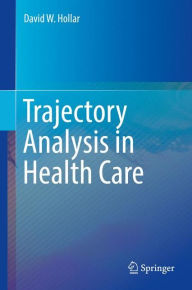 Title: Trajectory Analysis in Health Care, Author: David W. Hollar