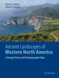 Title: Ancient Landscapes of Western North America: A Geologic History with Paleogeographic Maps, Author: Ronald C. Blakey