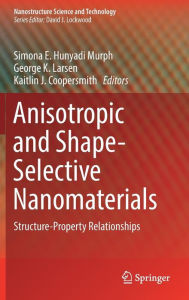 Title: Anisotropic and Shape-Selective Nanomaterials: Structure-Property Relationships, Author: Simona E. Hunyadi Murph