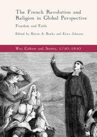 Title: The French Revolution and Religion in Global Perspective: Freedom and Faith, Author: Bryan A. Banks