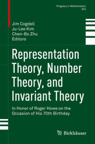 Title: Representation Theory, Number Theory, and Invariant Theory: In Honor of Roger Howe on the Occasion of His 70th Birthday, Author: Jim Cogdell