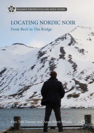 Title: Locating Nordic Noir: From Beck to The Bridge, Author: Kim Toft Hansen