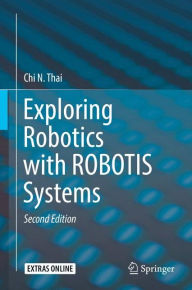 Title: Exploring Robotics with ROBOTIS Systems / Edition 2, Author: Chi N. Thai