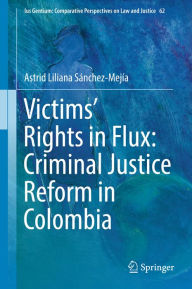 Title: Victims' Rights in Flux: Criminal Justice Reform in Colombia, Author: Astrid Liliana Sánchez-Mejía