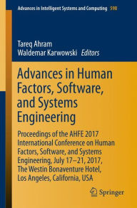 Title: Advances in Human Factors, Software, and Systems Engineering: Proceedings of the AHFE 2017 International Conference on Human Factors, Software, and Systems Engineering, July 17-21, 2017, The Westin Bonaventure Hotel, Los Angeles, California, USA, Author: Tareq Ahram