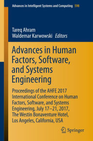 Title: Advances in Human Factors, Software, and Systems Engineering: Proceedings of the AHFE 2017 International Conference on Human Factors, Software, and Systems Engineering, July 17-21, 2017, The Westin Bonaventure Hotel, Los Angeles, California, USA, Author: Tareq Ahram