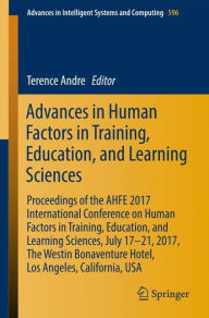 Title: Advances in Human Factors in Training, Education, and Learning Sciences: Proceedings of the AHFE 2017 International Conference on Human Factors in Training, Education, and Learning Sciences, July 17-21, 2017, The Westin Bonaventure Hotel, Los Angeles, Cal, Author: Terence Andre