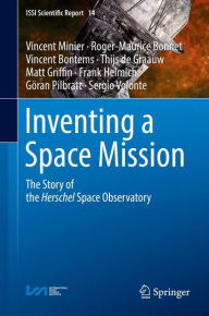 Title: Inventing a Space Mission: The Story of the Herschel Space Observatory, Author: Vincent Minier