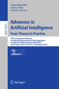 Title: Advances in Artificial Intelligence: From Theory to Practice: 30th International Conference on Industrial Engineering and Other Applications of Applied Intelligent Systems, IEA/AIE 2017, Arras, France, June 27-30, 2017, Proceedings, Part II, Author: Salem Benferhat