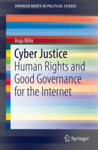 Title: Cyber Justice: Human Rights and Good Governance for the Internet, Author: Anja Mihr