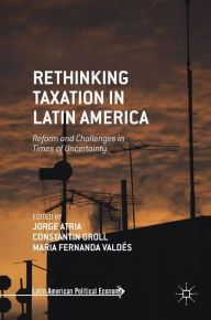 Title: Rethinking Taxation in Latin America: Reform and Challenges in Times of Uncertainty, Author: Jorge Atria
