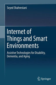 Title: Internet of Things and Smart Environments: Assistive Technologies for Disability, Dementia, and Aging, Author: Seyed Shahrestani