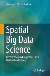 Title: Spatial Big Data Science: Classification Techniques for Earth Observation Imagery, Author: Zhe Jiang