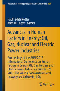 Title: Advances in Human Factors in Energy: Oil, Gas, Nuclear and Electric Power Industries: Proceedings of the AHFE 2017 International Conference on Human Factors in Energy: Oil, Gas, Nuclear and Electric Power Industries, July 17-21, 2017, The Westin Bonaventu, Author: Paul Fechtelkotter