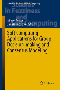 Title: Soft Computing Applications for Group Decision-making and Consensus Modeling, Author: Mikael Collan