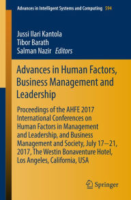 Title: Advances in Human Factors, Business Management and Leadership: Proceedings of the AHFE 2017 International Conferences on Human Factors in Management and Leadership, and Business Management and Society, July 17?21, 2017, The Westin Bonaventure Hotel, Los A, Author: Jussi Ilari Kantola