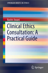 Title: Clinical Ethics Consultation: A Practical Guide, Author: Bashir Jiwani