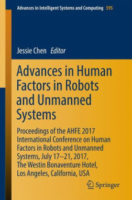 Title: Advances in Human Factors in Robots and Unmanned Systems: Proceedings of the AHFE 2017 International Conference on Human Factors in Robots and Unmanned Systems, July 17?21, 2017, The Westin Bonaventure Hotel, Los Angeles, California, USA, Author: Jessie Chen