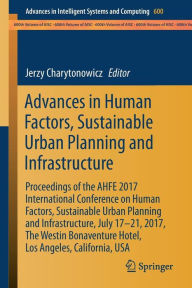 Title: Advances in Human Factors, Sustainable Urban Planning and Infrastructure: Proceedings of the AHFE 2017 International Conference on Human Factors, Sustainable Urban Planning and Infrastructure, July 17?21, 2017, The Westin Bonaventure Hotel, Los Angeles, C, Author: Jerzy Charytonowicz