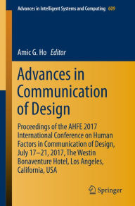 Title: Advances in Communication of Design: Proceedings of the AHFE 2017 International Conference on Human Factors in Communication of Design, July 17?21, 2017, The Westin Bonaventure Hotel, Los Angeles, California, USA, Author: Amic G. Ho