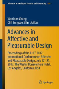 Title: Advances in Affective and Pleasurable Design: Proceedings of the AHFE 2017 International Conference on Affective and Pleasurable Design, July 17-21, 2017, The Westin Bonaventure Hotel, Los Angeles, California, USA, Author: WonJoon Chung