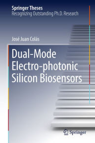 Title: Dual-Mode Electro-photonic Silicon Biosensors, Author: José Juan Colás