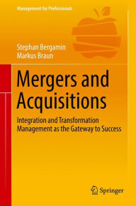 Title: Mergers and Acquisitions: Integration and Transformation Management as the Gateway to Success, Author: Stephan Bergamin