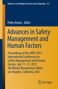 Title: Advances in Safety Management and Human Factors: Proceedings of the AHFE 2017 International Conference on Safety Management and Human Factors, July 17-21, 2017, The Westin Bonaventure Hotel, Los Angeles, California, USA, Author: Pedro Arezes