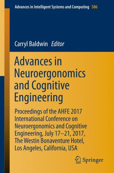 Advances in Neuroergonomics and Cognitive Engineering: Proceedings of the AHFE 2017 International Conference on Neuroergonomics and Cognitive Engineering, July 17-21, 2017, The Westin Bonaventure Hotel, Los Angeles, California, USA