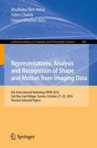 Title: Representations, Analysis and Recognition of Shape and Motion from Imaging Data: 6th International Workshop, RFMI 2016, Sidi Bou Said Village, Tunisia, October 27-29, 2016, Revised Selected Papers, Author: Boulbaba Ben Amor
