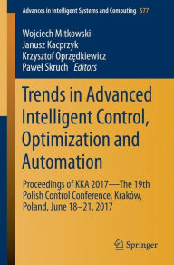 Title: Trends in Advanced Intelligent Control, Optimization and Automation: Proceedings of KKA 2017-The 19th Polish Control Conference, Kraków, Poland, June 18-21, 2017, Author: Wojciech Mitkowski