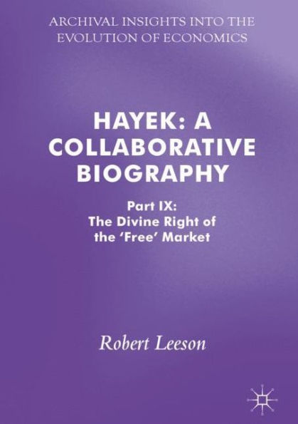 Hayek: A Collaborative Biography: Part IX: The Divine Right of the 'Free' Market