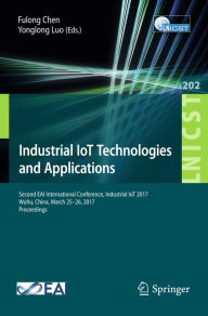 Title: Industrial IoT Technologies and Applications: Second EAI International Conference, Industrial IoT 2017, Wuhu, China, March 25-26, 2017, Proceedings, Author: Fulong Chen