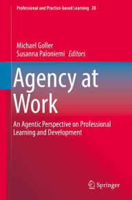 Title: Agency at Work: An Agentic Perspective on Professional Learning and Development, Author: Michael Goller