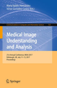 Title: Medical Image Understanding and Analysis: 21st Annual Conference, MIUA 2017, Edinburgh, UK, July 11-13, 2017, Proceedings, Author: María Valdés Hernández