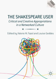 Title: The Shakespeare User: Critical and Creative Appropriations in a Networked Culture, Author: Valerie M. Fazel