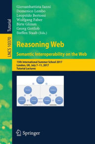 Title: Reasoning Web. Semantic Interoperability on the Web: 13th International Summer School 2017, London, UK, July 7-11, 2017, Tutorial Lectures, Author: Giovambattista Ianni