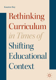 Title: Rethinking Curriculum in Times of Shifting Educational Context, Author: Kaustuv Roy