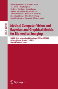 Title: Medical Computer Vision and Bayesian and Graphical Models for Biomedical Imaging: MICCAI 2016 International Workshops, MCV and BAMBI, Athens, Greece, October 21, 2016, Revised Selected Papers, Author: Henning Müller