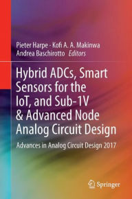 Title: Hybrid ADCs, Smart Sensors for the IoT, and Sub-1V & Advanced Node Analog Circuit Design: Advances in Analog Circuit Design 2017, Author: Pieter Harpe