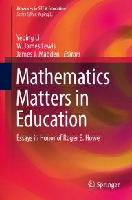 Title: Mathematics Matters in Education: Essays in Honor of Roger E. Howe, Author: Yeping Li