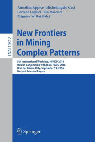 Title: New Frontiers in Mining Complex Patterns: 5th International Workshop, NFMCP 2016, Held in Conjunction with ECML-PKDD 2016, Riva del Garda, Italy, September 19, 2016, Revised Selected Papers, Author: Annalisa Appice
